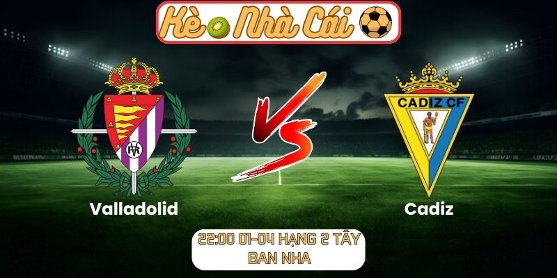 Soi kèo trận đấu Valladolid vs Cadiz (22:00 01-04, Hạng 2 Tây Ban Nha) 2 Valladolid vs Cadiz