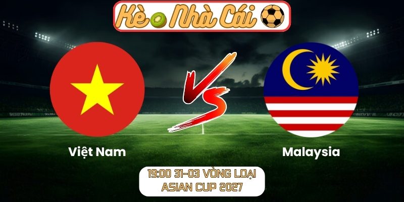 Soi kèo trận đấu Việt Nam vs Malaysia (19:00 31-03, Vòng loại Asian Cup 2027) 4 Việt Nam vs Malaysia