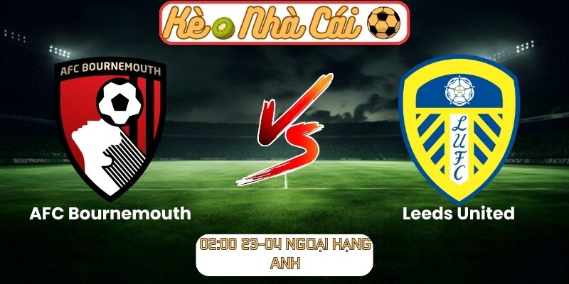 Soi kèo trận đấu AFC Bournemouth vs Leeds United (02:00 23-04, Ngoại hạng Anh) 4 AFC Bournemouth vs Leeds United