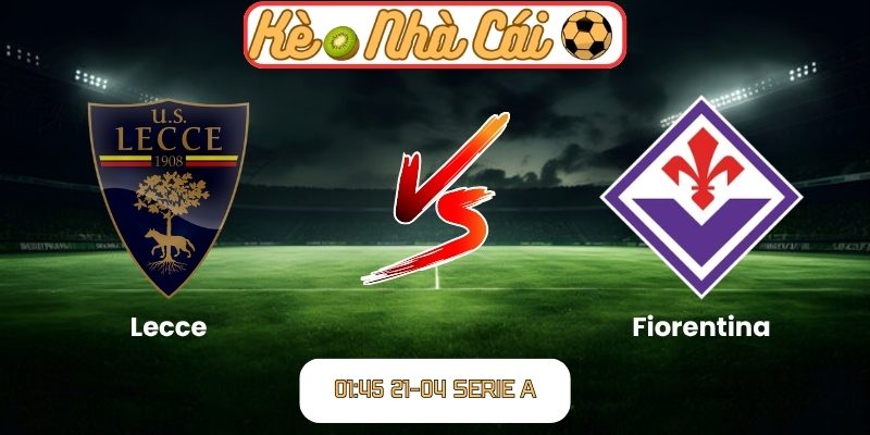 Soi kèo trận đấu Lecce vs Fiorentina (01:45 21-04, Serie A) 8 Lecce vs Fiorentina